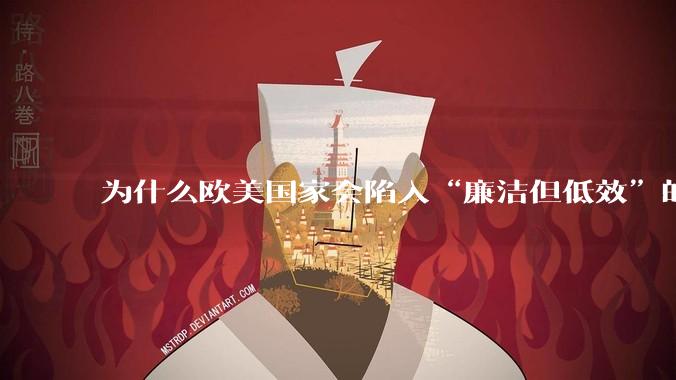 为什么欧美国家会陷入“廉洁但低效”的诡异状态？