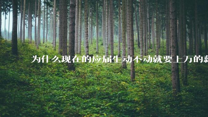 为什么现在的应届生动不动就要上万的薪资？