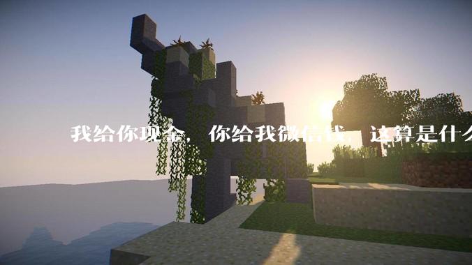 我给你现金，你给我微信钱，这算是什么行为？