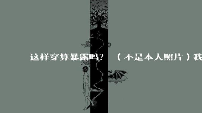 这样穿算暴露吗？ （不是本人照片）我朋友说很正常?