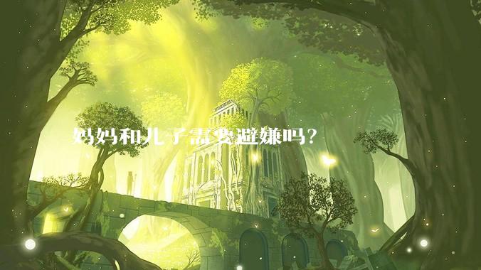 妈妈和儿子需要避嫌吗？