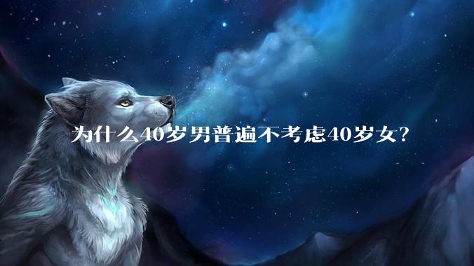 为什么40岁男普遍不考虑40岁女？