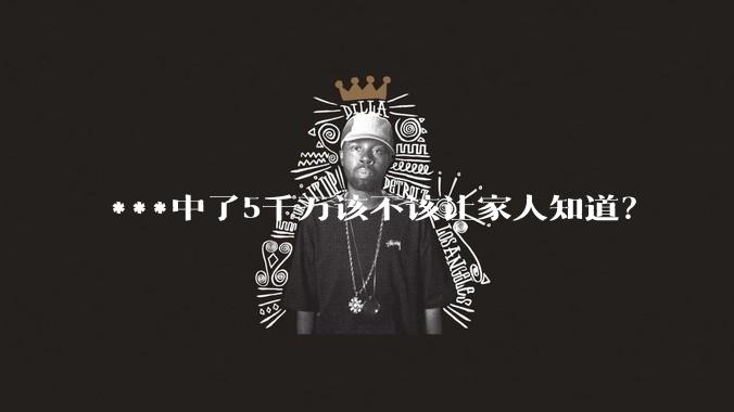 ***中了5千万该不该让家人知道？