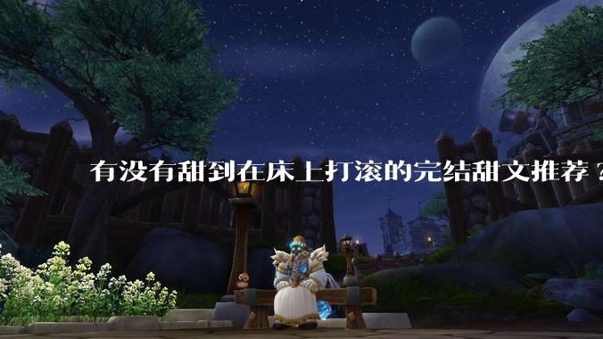 有没有甜到在床上打滚的完结甜文推荐?