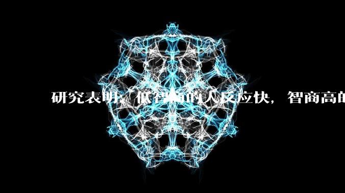 研究表明：低智商的人反应快，智商高的人往往反应更慢。为啥？