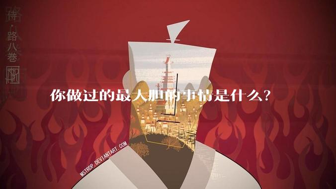 你做过的最大胆的事情是什么？