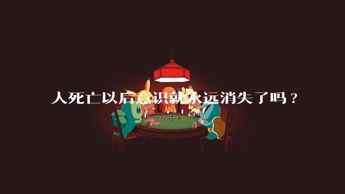 人死亡以后意识就永远消失了吗?