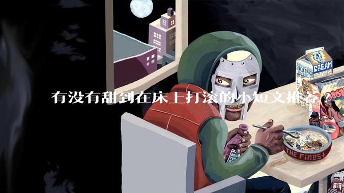 有没有甜到在床上打滚的小短文推荐?