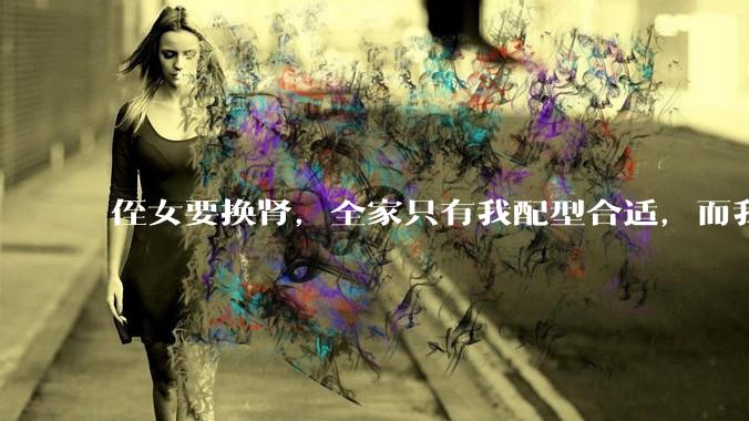 侄女要换肾，全家只有我配型合适，而我才25，我不知道要怎么办？?
