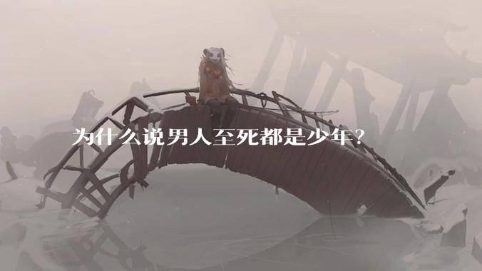 为什么说男人至死都是少年？
