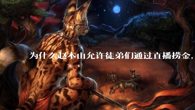 为什么赵本山允许徒弟们通过直播捞金，而郭德纲却不允许？