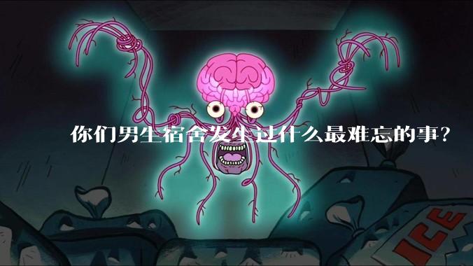 你们男生宿舍发生过什么最难忘的事？