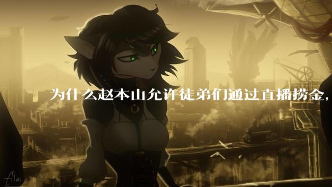 为什么赵本山允许徒弟们通过直播捞金，而郭德纲却不允许？