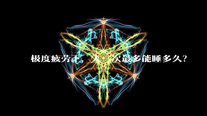 极度疲劳下，人一次最多能睡多久？