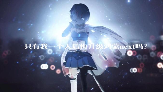 只有我一个人后悔升级鸿蒙next吗？