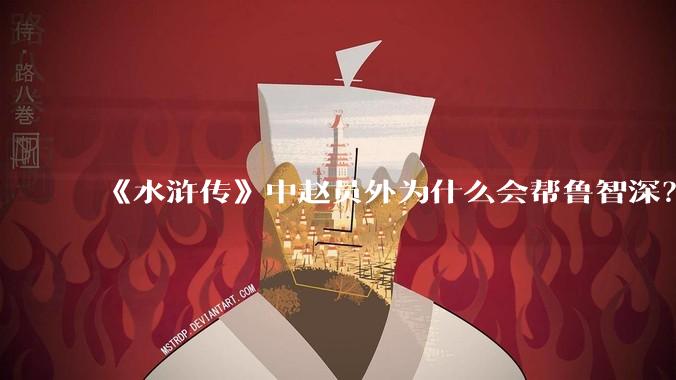 《水浒传》中赵员外为什么会帮鲁智深？