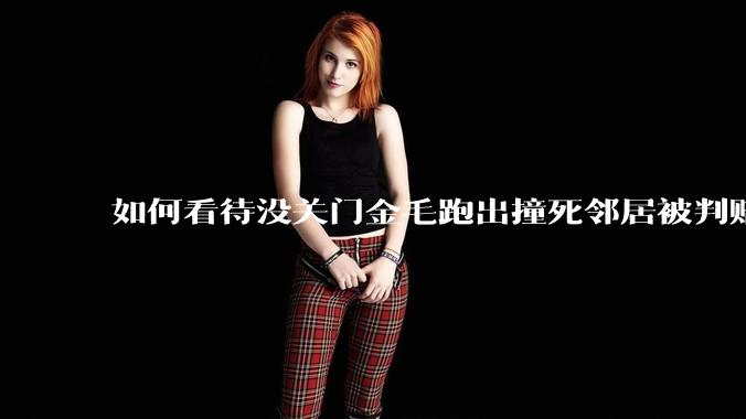 如何看待没关门金毛跑出撞死邻居被判赔40万？