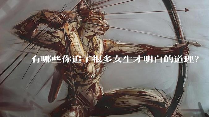 有哪些你追了很多女生才明白的道理？