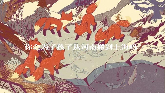 你会为了孩子从河南搬到上海吗？