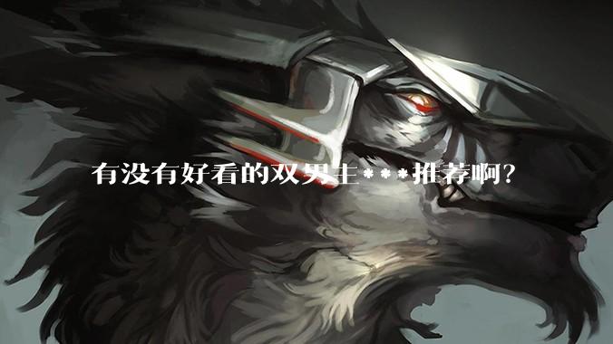 有没有好看的双男主***推荐啊？