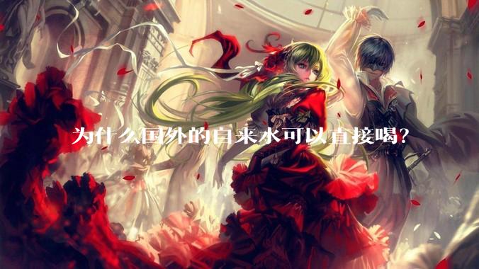 为什么国外的自来水可以直接喝？