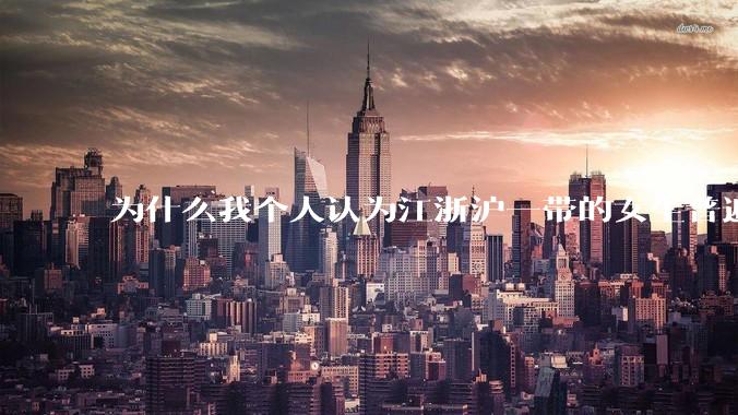 为什么我个人认为江浙沪一带的女生普遍长得很好看？