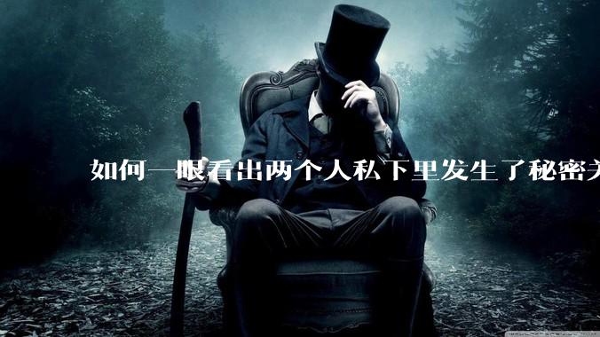 如何一眼看出两个人私下里发生了秘密关系？