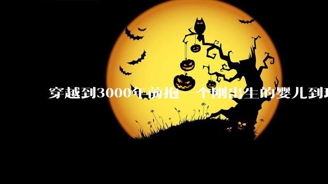 穿越到3000年前抱一个刚出生的婴儿到现代培养，长大后和现代人有区别吗?