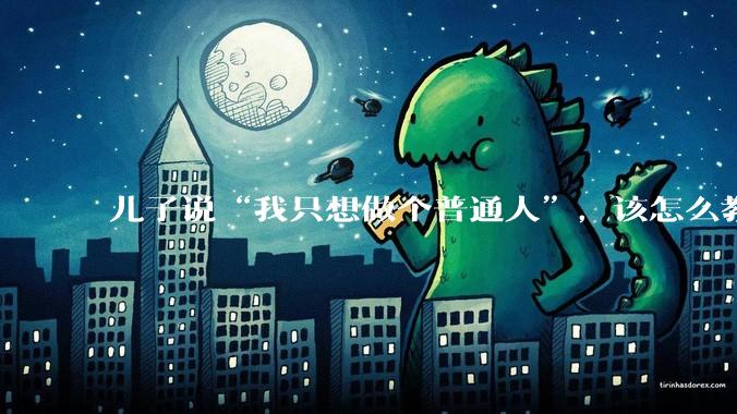 儿子说“我只想做个普通人”，该怎么教育孩子？