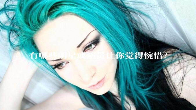 有哪些明星或演员让你觉得惋惜？