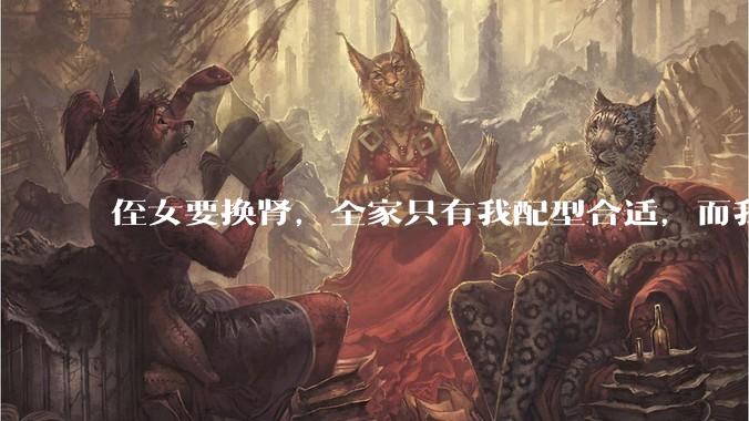 侄女要换肾，全家只有我配型合适，而我才25，我不知道要怎么办？?