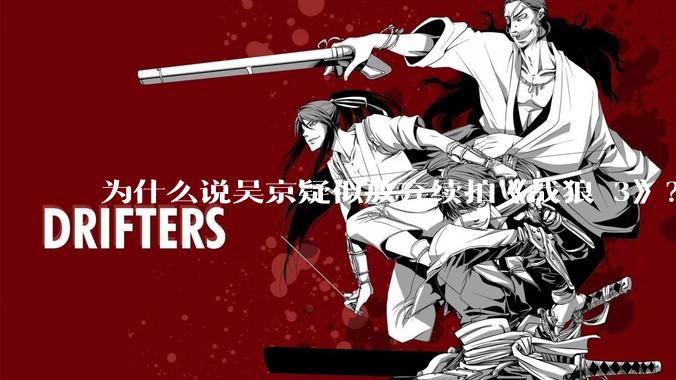 为什么说吴京疑似放弃续拍《战狼 3》？