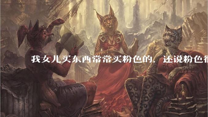 我女儿买东西常常买粉色的，还说粉色很优雅，怎么办？