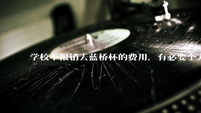 学校不报销去蓝桥杯的费用，有必要个人交三百块钱去参加吗？