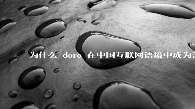 为什么 doro 在中国互联网语境中成为苦情角色了？