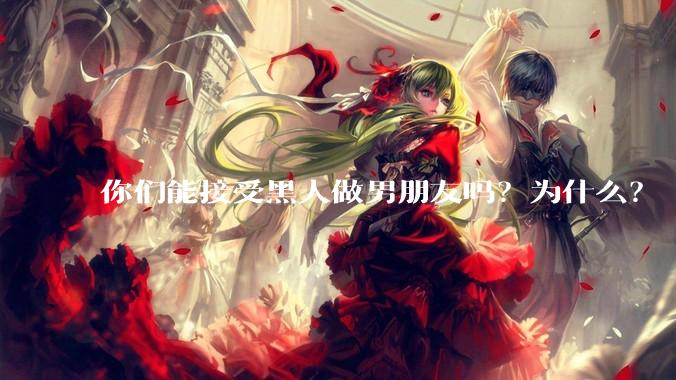 你们能接受黑人做男朋友吗？为什么？