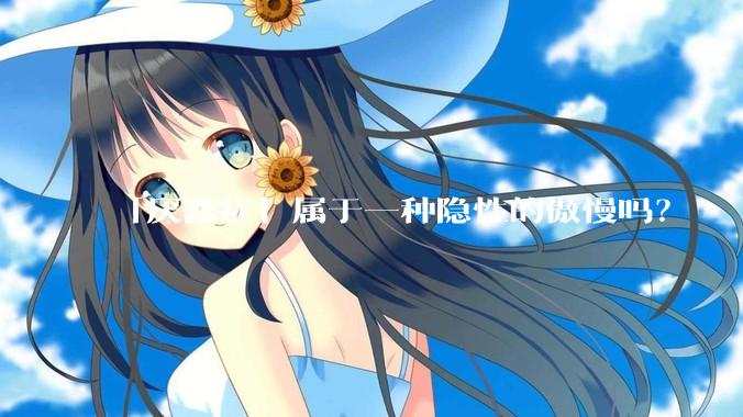 「厌蠢症」属于一种隐性的傲慢吗？