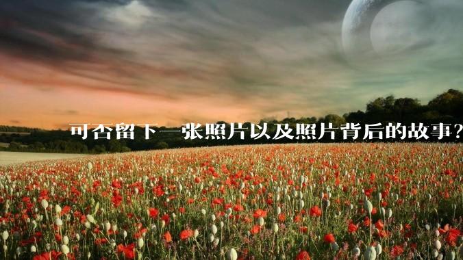 可否留下一张照片以及照片背后的故事？