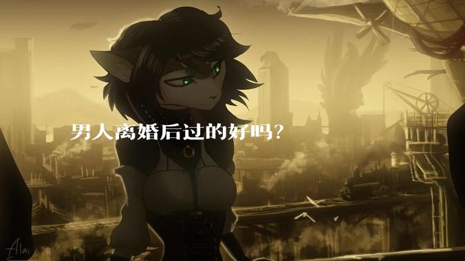男人离婚后过的好吗？