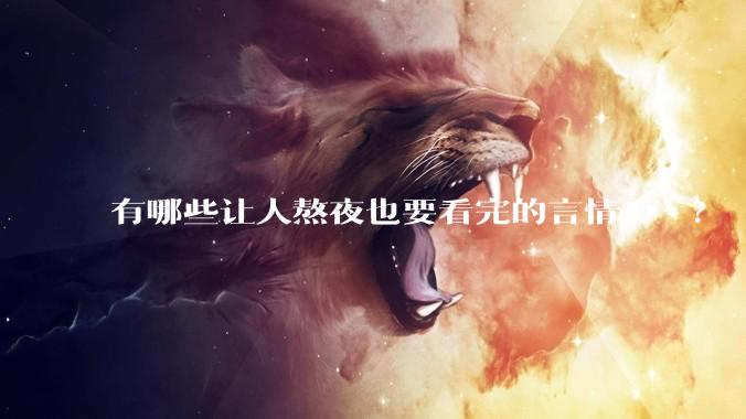 有哪些让人熬夜也要看完的言情***?