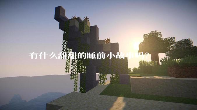 有什么甜甜的睡前小故事吗？