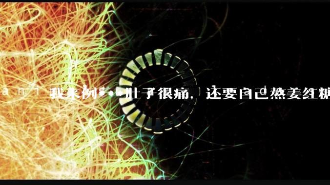 我来例***肚子很痛，还要自己熬姜红糖水，让我对象帮我煮一下，他说你找男朋友只是为了找个人照顾自己吗？
