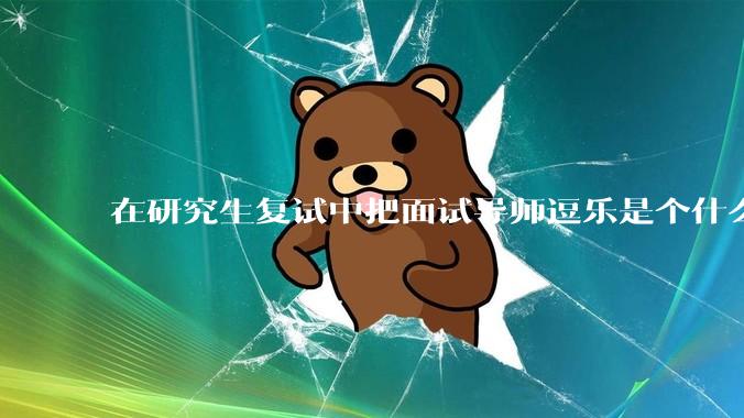 在研究生复试中把面试导师逗乐是个什么体验?