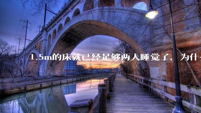 1.5m的床就已经足够两人睡觉了，为什么现在流行1.8m这么大的床？