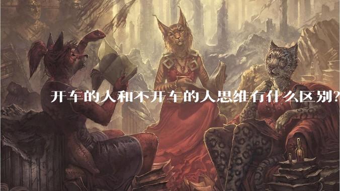 开车的人和不开车的人思维有什么区别？